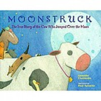 Moonstruck : the true story of the cow who jumped over the moon