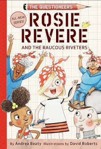 Rosie Revere and the Raucous Riveters: The Questioneers Book #1