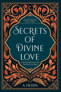 Secrets of divine love : a spiritual journey into the heart of Islam
