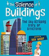The science of buildings : the sky-scraping story of structures